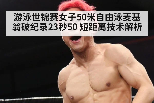 游泳世锦赛女子50米自由泳麦基翁破纪录23秒50 短距离技术解析