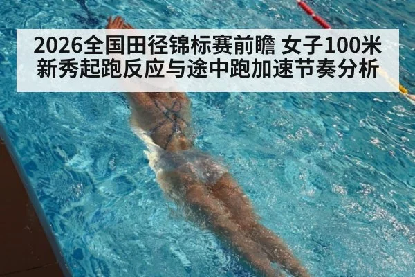 2026全国田径锦标赛前瞻 女子100米新秀起跑反应与途中跑加速节奏分析